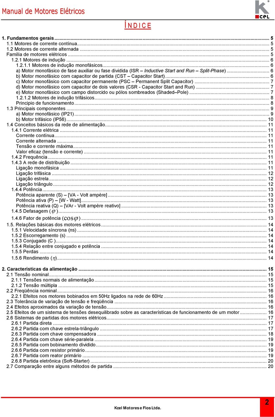 .. 6 c) Moor monofásico com capacior permanene (PSC Permanen Spli Capacior)... 7 d) Moor monofásico com capacior de dois valores (CSR - Capacior Sar and Run).