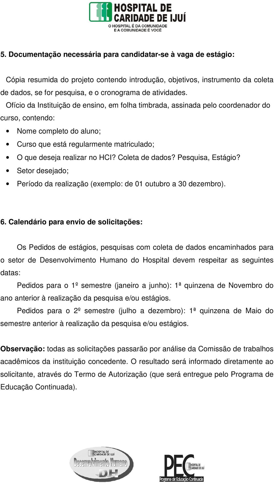 Ofício da Instituição de ensino, em folha timbrada, assinada pelo coordenador do curso, contendo: Nome completo do aluno; Curso que está regularmente matriculado; O que deseja realizar no HCI?