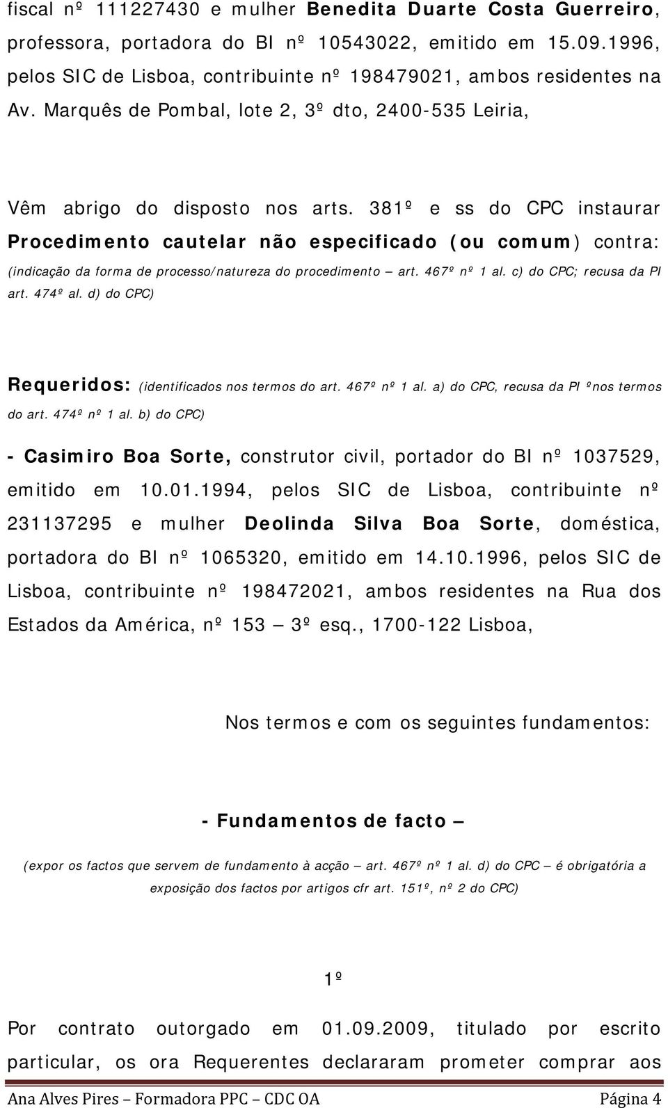 381º e ss do CPC instaurar Procedimento cautelar não especificado (ou comum) contra: (indicação da forma de processo/natureza do procedimento art. 467º nº 1 al. c) do CPC; recusa da PI art. 474º al.