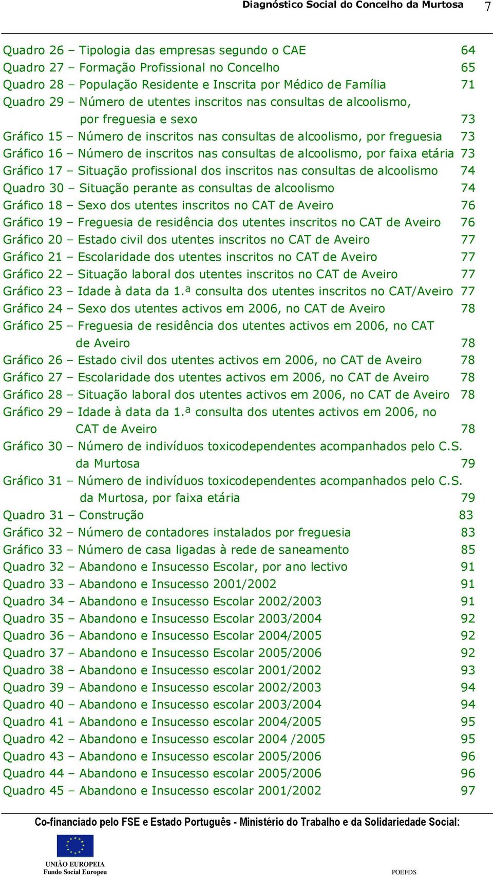 por faixa etária 73 Gráfico 17 Situação profissional dos inscritos nas consultas de alcoolismo 74 Quadro 30 Situação perante as consultas de alcoolismo 74 Gráfico 18 Sexo dos utentes inscritos no CAT