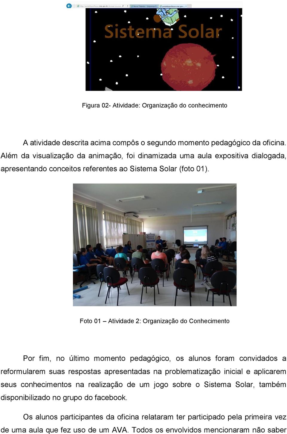 Foto 01 Atividade 2: Organização do Conhecimento Por fim, no último momento pedagógico, os alunos foram convidados a reformularem suas respostas apresentadas na problematização