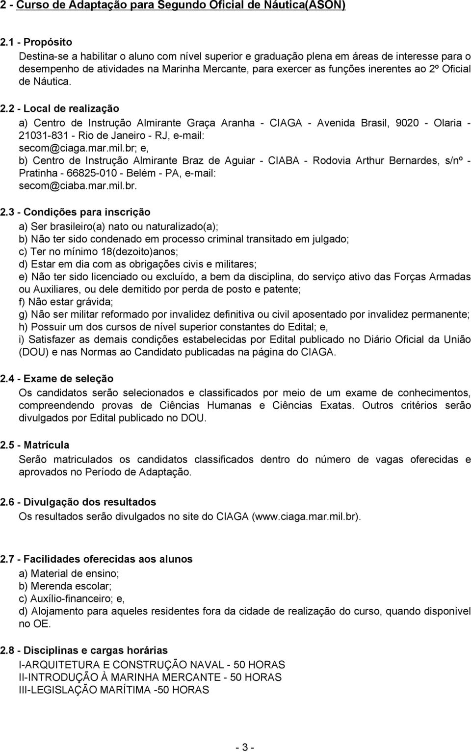 Oficial de Náutica. 2.2 - Local de realização a) Centro de Instrução Almirante Graça Aranha - CIAGA - Avenida Brasil, 9020 - Olaria - 21031-831 - Rio de Janeiro - RJ, e-mail: secom@ciaga.mar.mil.