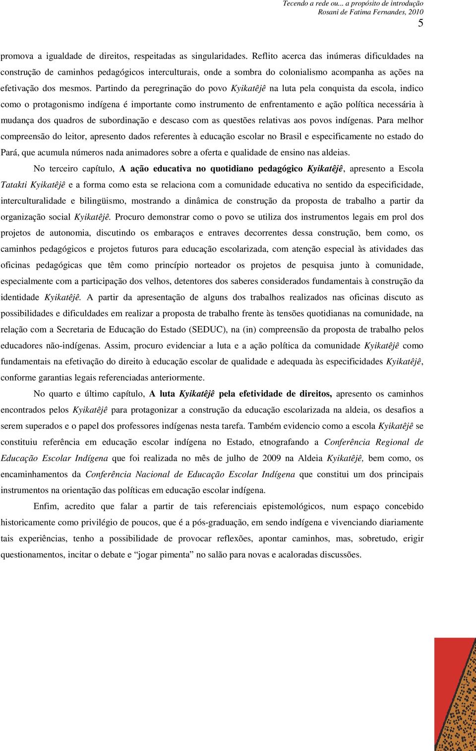 Partindo da peregrinação do povo Kyikatêjê na luta pela conquista da escola, indico como o protagonismo indígena é importante como instrumento de enfrentamento e ação política necessária à mudança