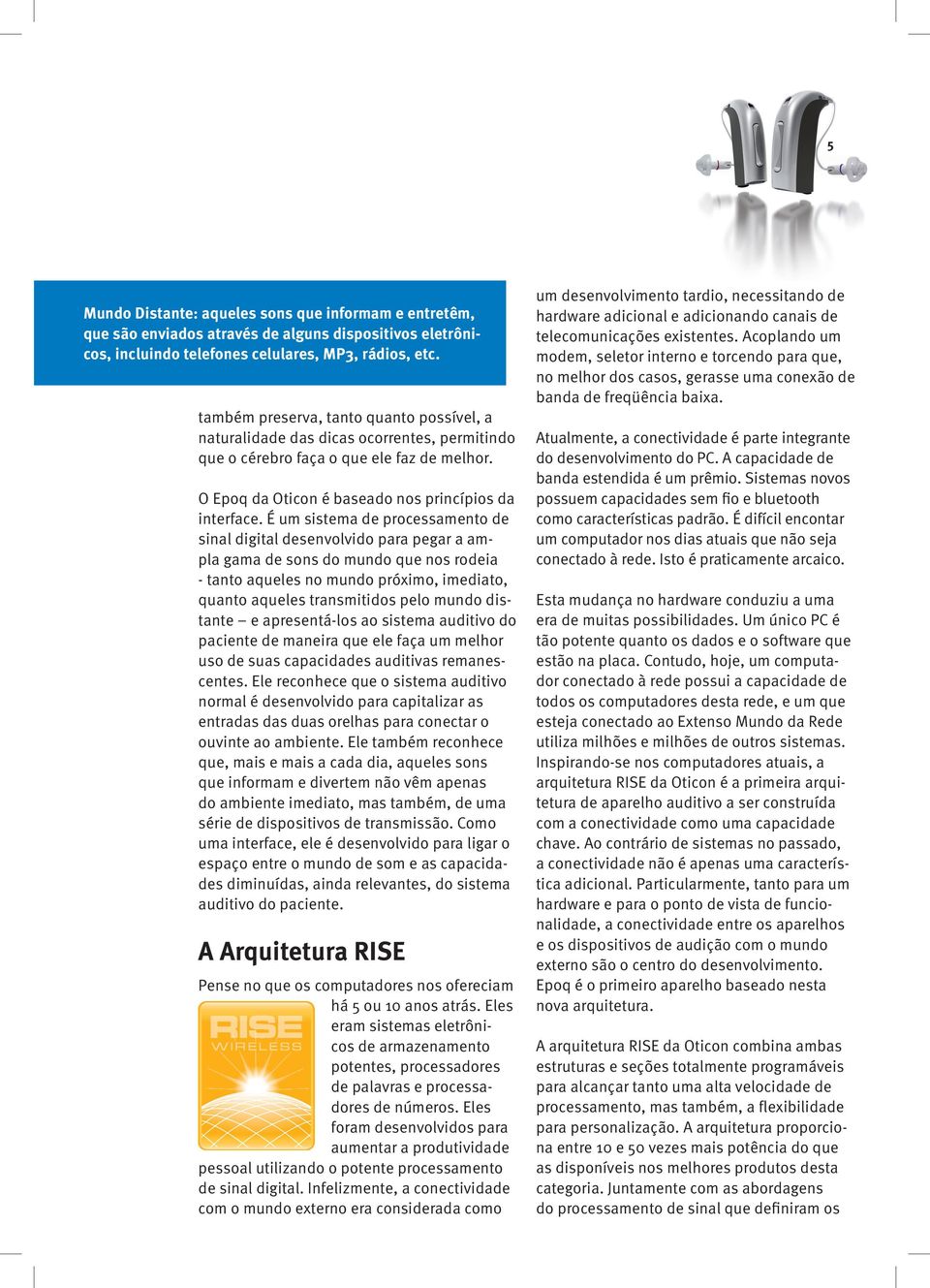 É um sistema de processamento de sinal digital desenvolvido para pegar a ampla gama de sons do mundo que nos rodeia - tanto aqueles no mundo próximo, imediato, quanto aqueles transmitidos pelo mundo