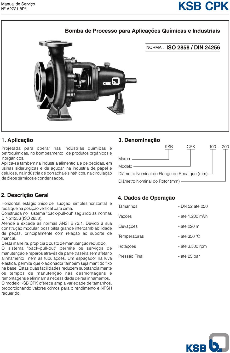 Aplica-se também na indústria alimentícia e de bebidas, em usinas siderúrgicas e de açúcar, na indústria de papel e celulose, na indústria de borracha e sintéticos, na circulação de óleos térmicos e