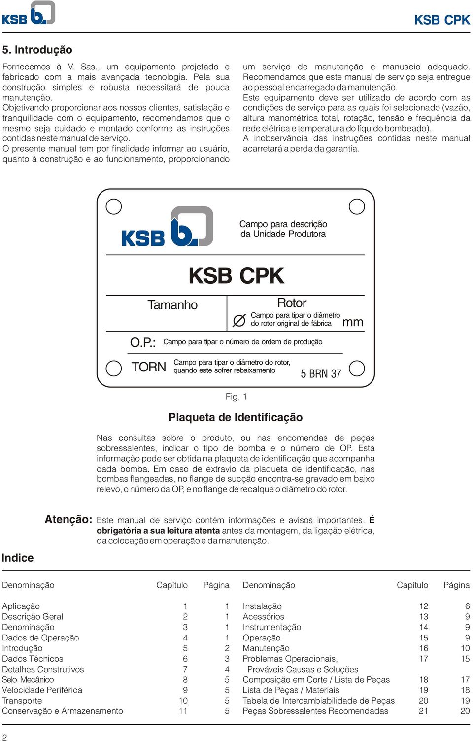 O presente manual tem por finalidade informar ao usuário, quanto à construção e ao funcionamento, proporcionando um serviço de manutenção e manuseio adequado.