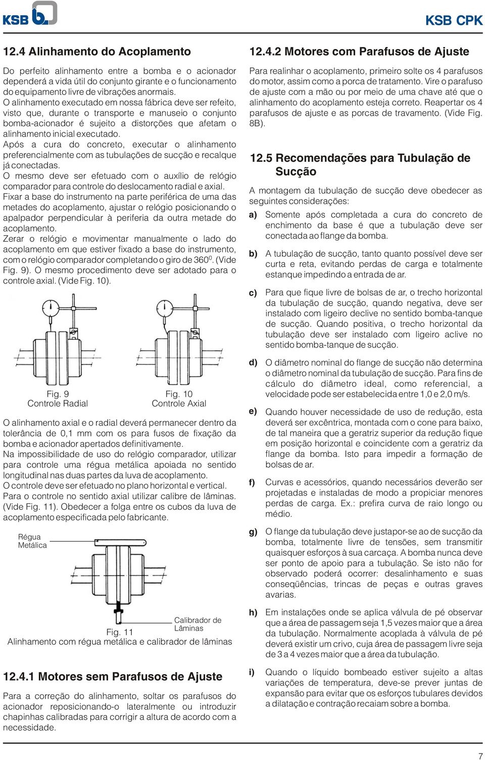 Após a cura do concreto, executar o alinhamento preferencialmente com as tubulações de sucção e recalque já conectadas.