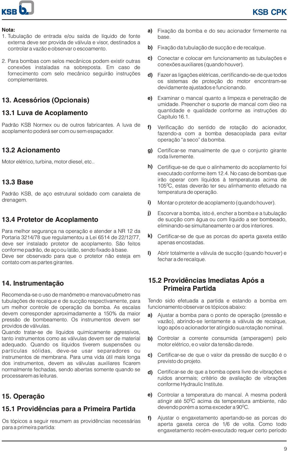 Luva de Acoplamento Padrão KSB Normex ou de outros fabricantes. A luva de acoplamento poderá ser com ou sem espaçador.. Acionamento Motor elétrico, turbina, motor diesel, etc.