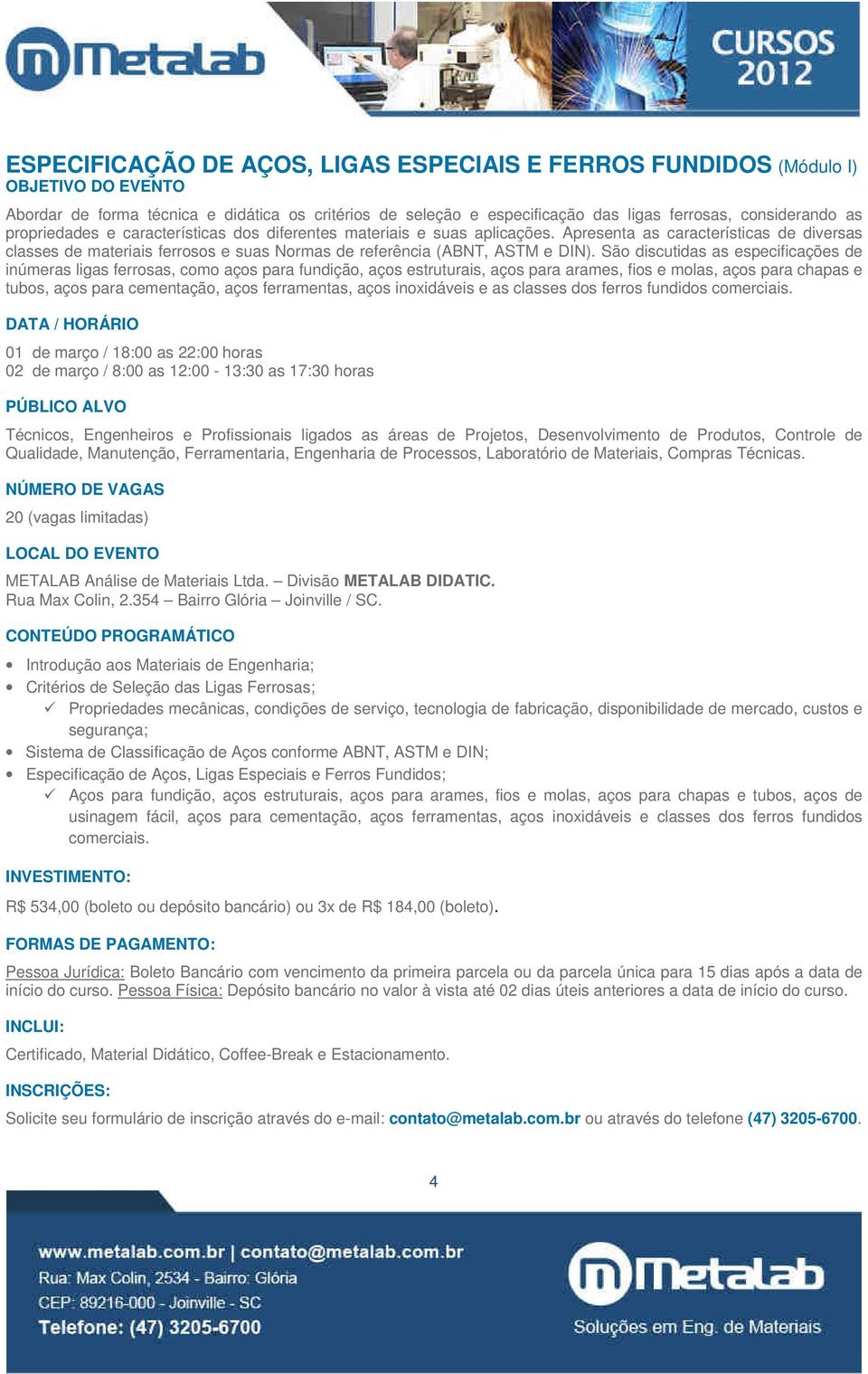 São discutidas as especificações de inúmeras ligas ferrosas, como aços para fundição, aços estruturais, aços para arames, fios e molas, aços para chapas e tubos, aços para cementação, aços