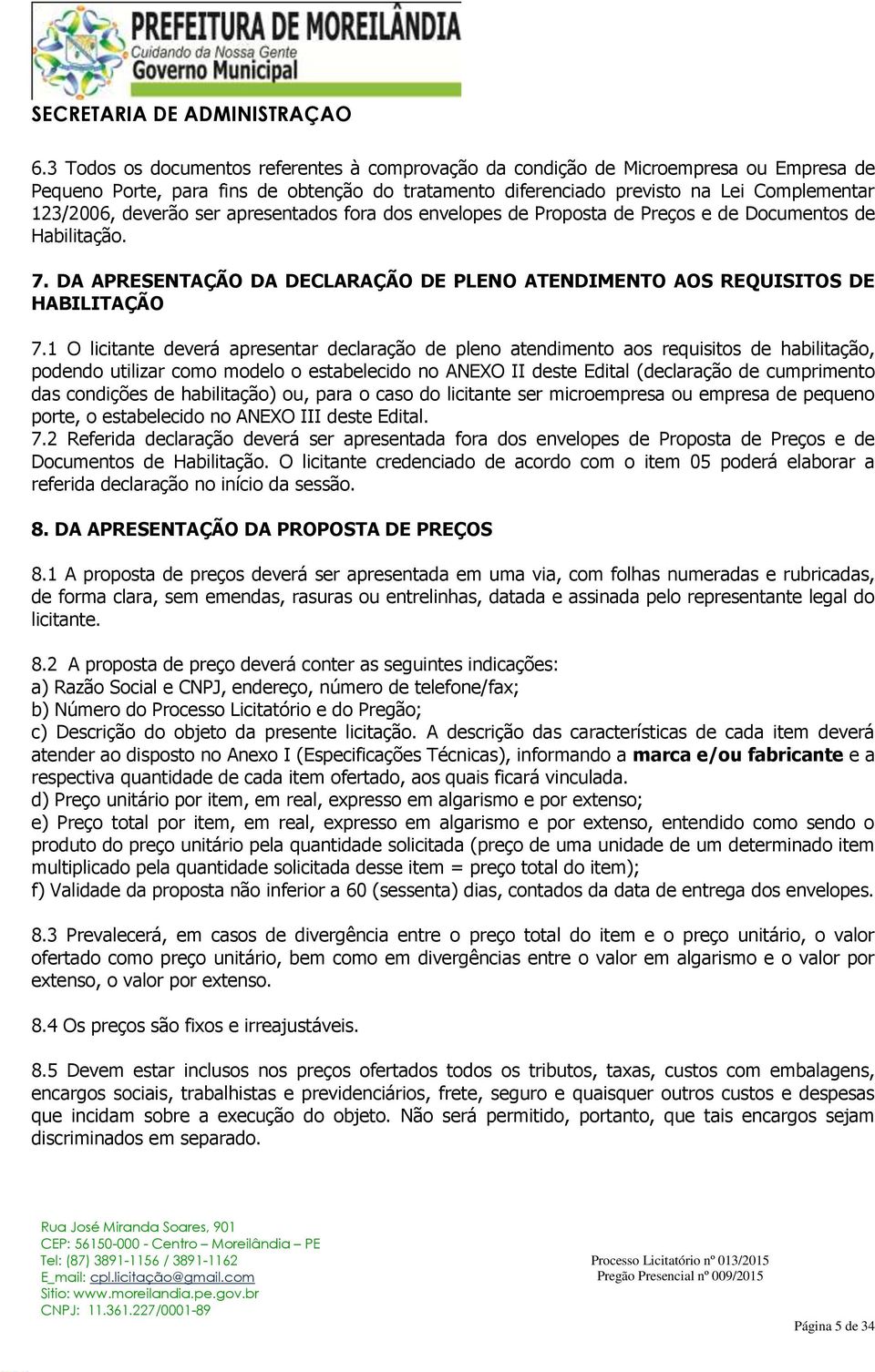 1 O licitante deverá apresentar declaração de pleno atendimento aos requisitos de habilitação, podendo utilizar como modelo o estabelecido no ANEXO II deste Edital (declaração de cumprimento das