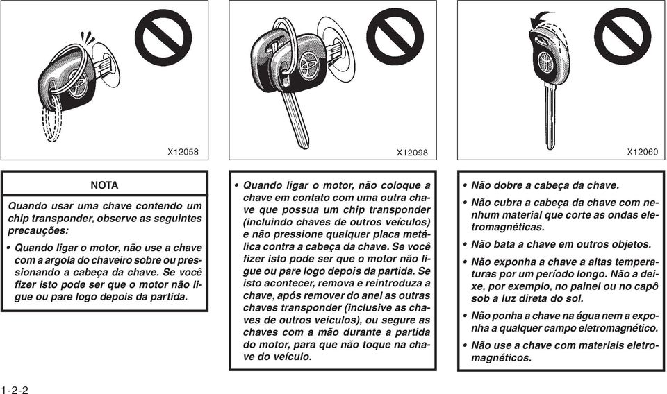 Quando ligar o motor, não coloque a chave em contato com uma outra chave que possua um chip transponder (incluindo chaves de outros veículos) e não pressione qualquer placa metálica contra a cabeça