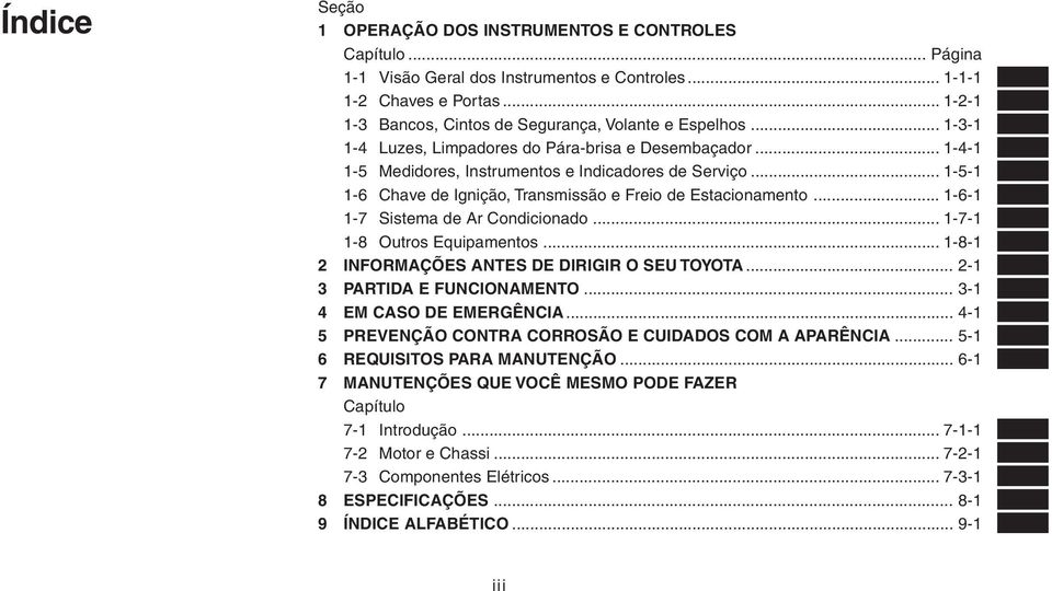 .. 1-5-1 1-6 Chave de Ignição, Transmissão e Freio de Estacionamento... 1-6-1 1-7 Sistema de Ar Condicionado... 1-7-1 1-8 Outros Equipamentos... 1-8-1 2 INFORMAÇÕES ANTES DE DIRIGIR O SEU TOYOTA.