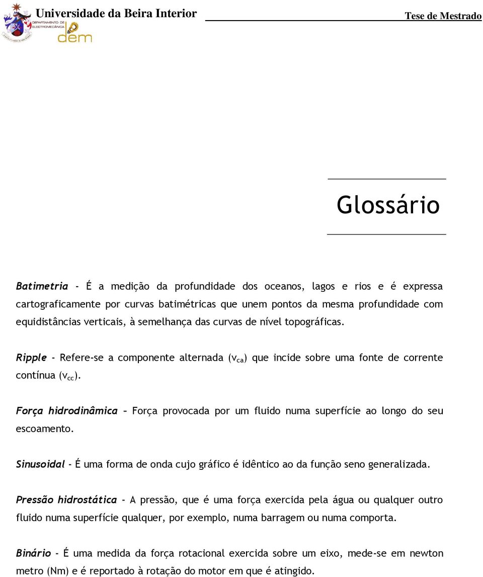 Força hidrodinâmica Força provocada por um fluido numa superfície ao longo do seu escoamento. Sinusoidal - É uma forma de onda cujo gráfico é idêntico ao da função seno generalizada.