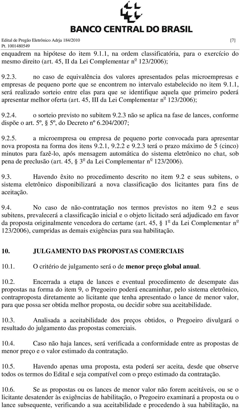 1.1, será realizado sorteio entre elas para que se identifique aquela que primeiro poderá apresentar melhor oferta (art. 45, III da Lei Complementar n o 123/2006); 9.2.4. o sorteio previsto no subitem 9.