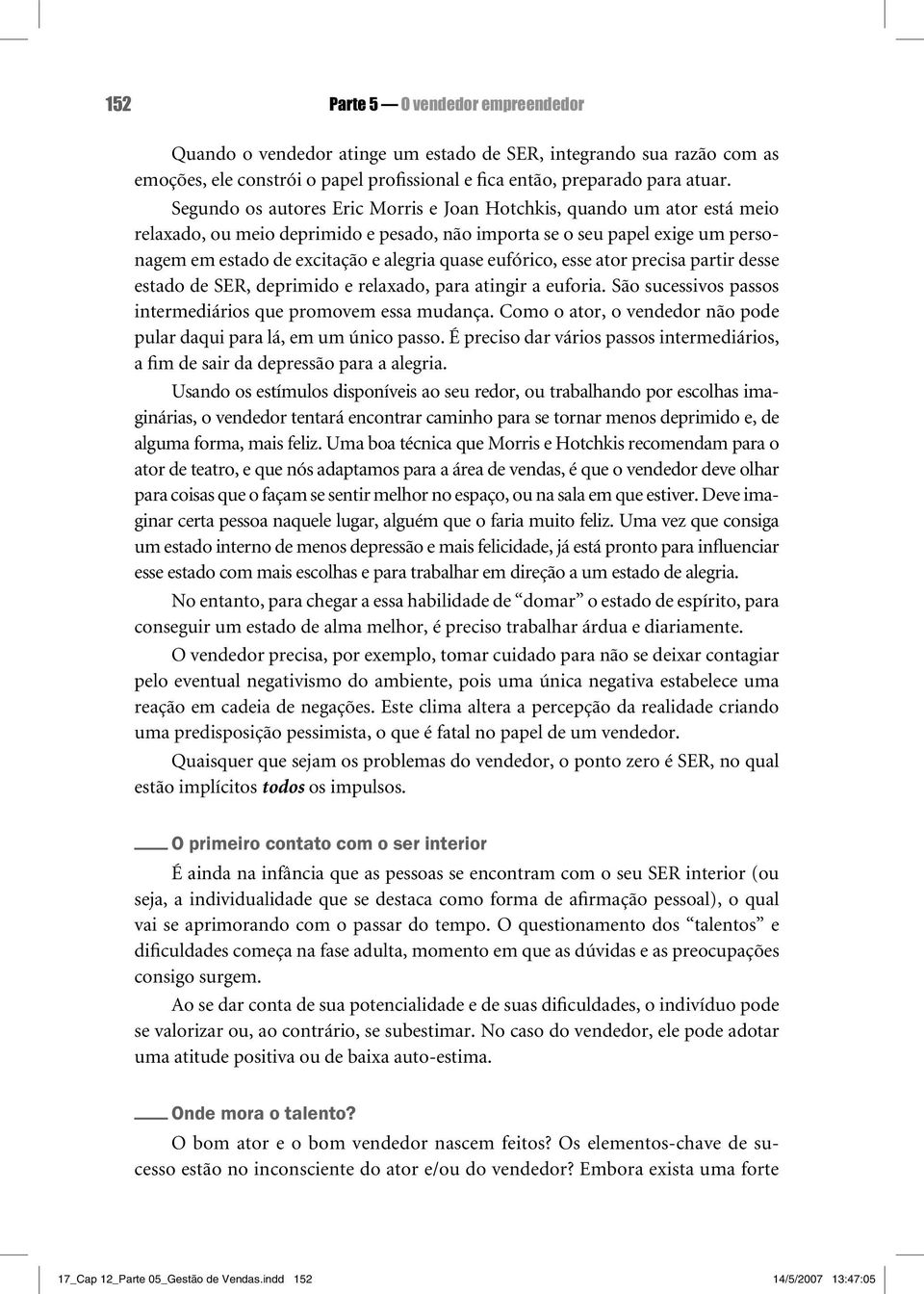 eufórico, esse ator precisa partir desse estado de SER, deprimido e relaxado, para atingir a euforia. São sucessivos passos intermediários que promovem essa mudança.