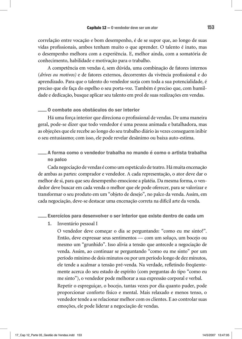 A competência em vendas é, sem dúvida, uma combinação de fatores internos (drives ou motivos) e de fatores externos, decorrentes da vivência profissional e do aprendizado.