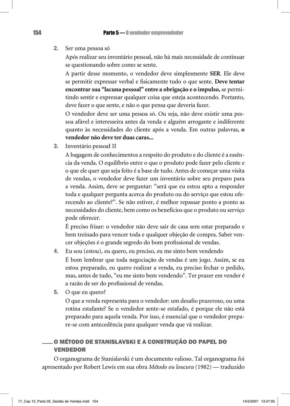 Deve tentar encontrar sua lacuna pessoal entre a obrigação e o impulso, se permitindo sentir e expressar qualquer coisa que esteja acontecendo.