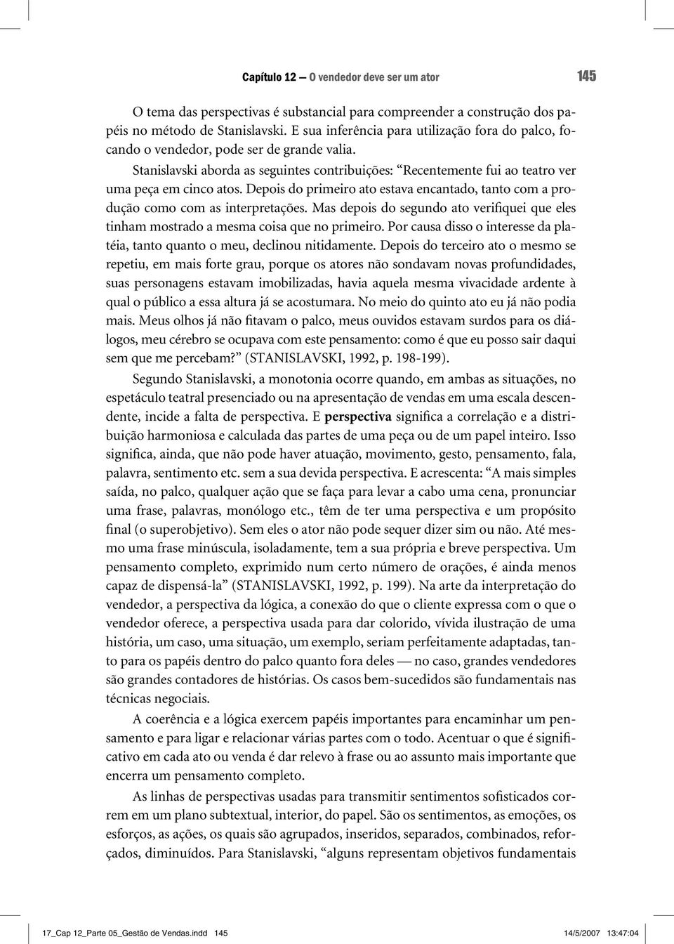 Depois do primeiro ato estava encantado, tanto com a produção como com as interpretações. Mas depois do segundo ato verifiquei que eles tinham mostrado a mesma coisa que no primeiro.