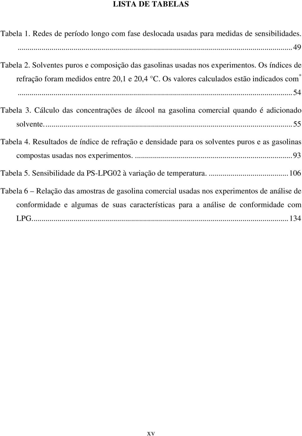 Cálculo das concentrações de álcool na gasolina comercial quando é adicionado solvente...55 Tabela 4.