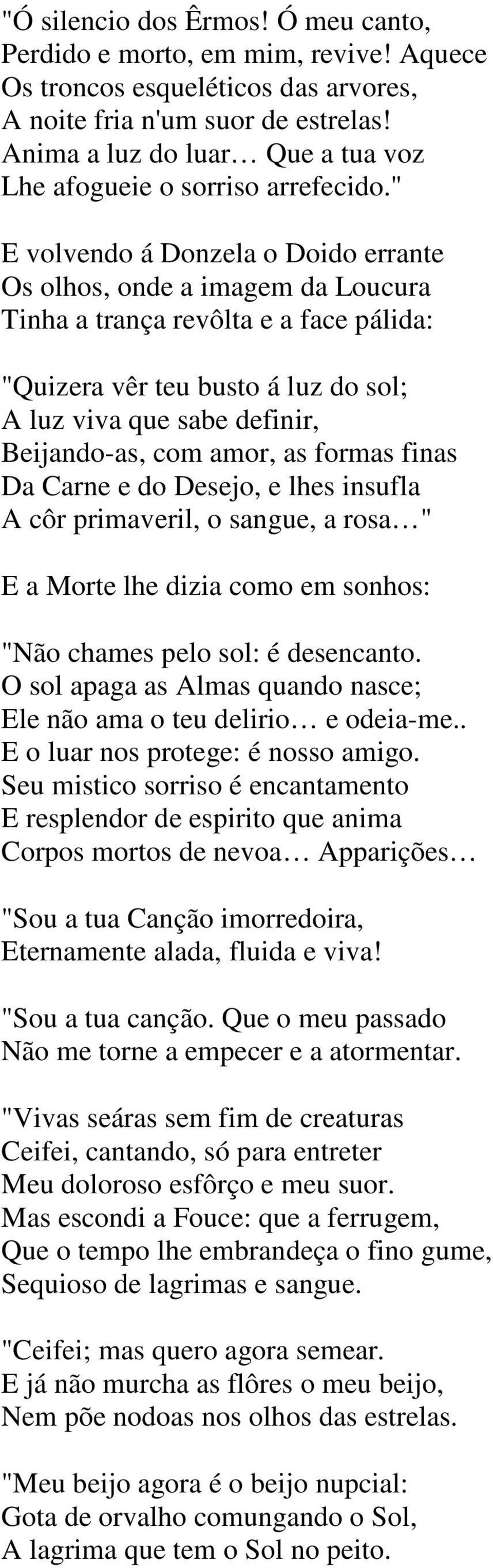 " E volvendo á Donzela o Doido errante Os olhos, onde a imagem da Loucura Tinha a trança revôlta e a face pálida: "Quizera vêr teu busto á luz do sol; A luz viva que sabe definir, Beijando-as, com