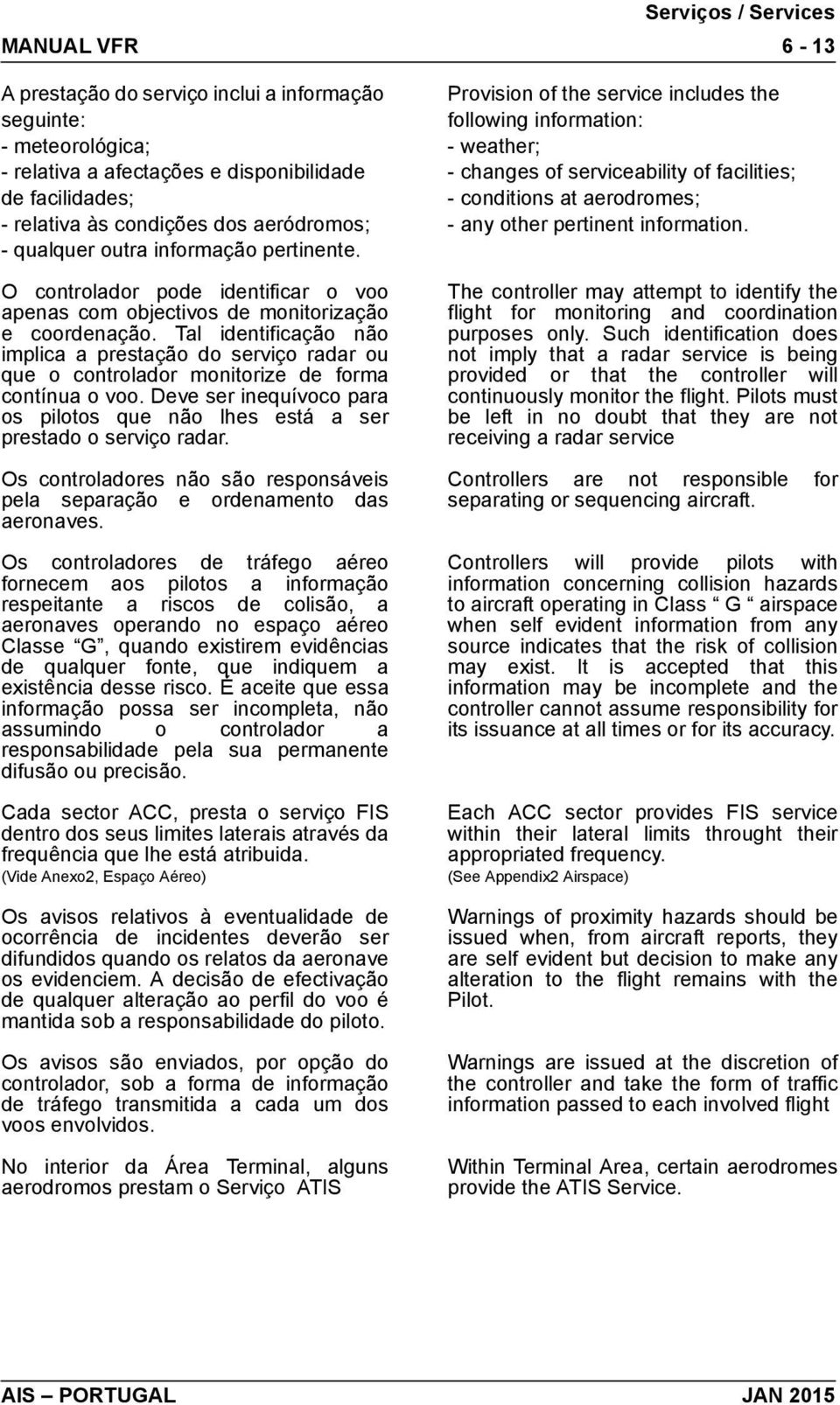 Tal identificação não implica a prestação do serviço radar ou que o controlador monitorize de forma contínua o voo.