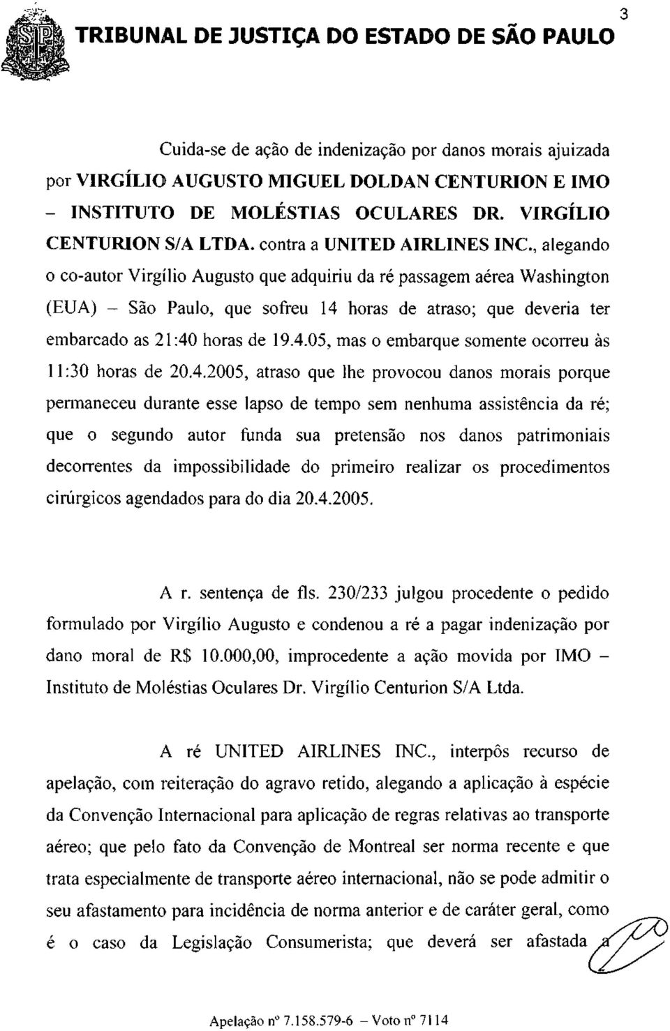 , alegando o co-autor Virgílio Augusto que adquiriu da ré passagem aérea Washington (EUA) - São Paulo, que sofreu 14 horas de atraso; que deveria ter embarcado as 21:40 horas de 19.4.05, mas o embarque somente ocorreu às 11:30 horas de 20.