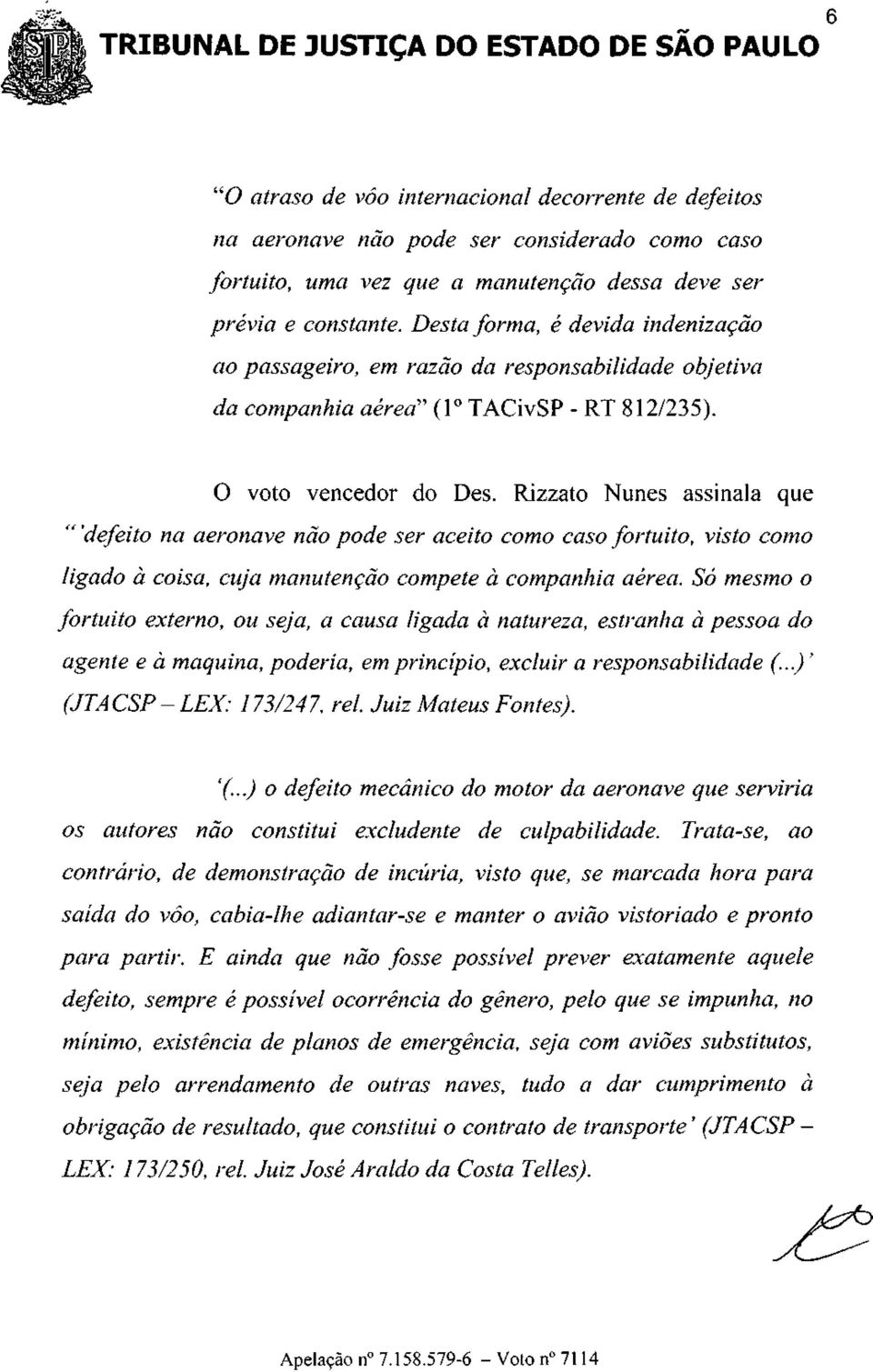 Rizzato Nunes assinala que "'defeito na aeronave não pode ser aceito como caso fortuito, visto como ligado à coisa, cuja manutenção compete à companhia aérea.