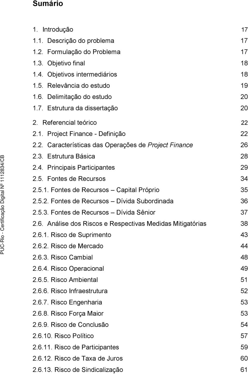 Estrutura Básica 28 2.4. Principais Participantes 29 2.5. Fontes de Recursos 34 2.5.1. Fontes de Recursos Capital Próprio 35 2.5.2. Fontes de Recursos Dívida Subordinada 36 2.5.3. Fontes de Recursos Dívida Sênior 37 2.