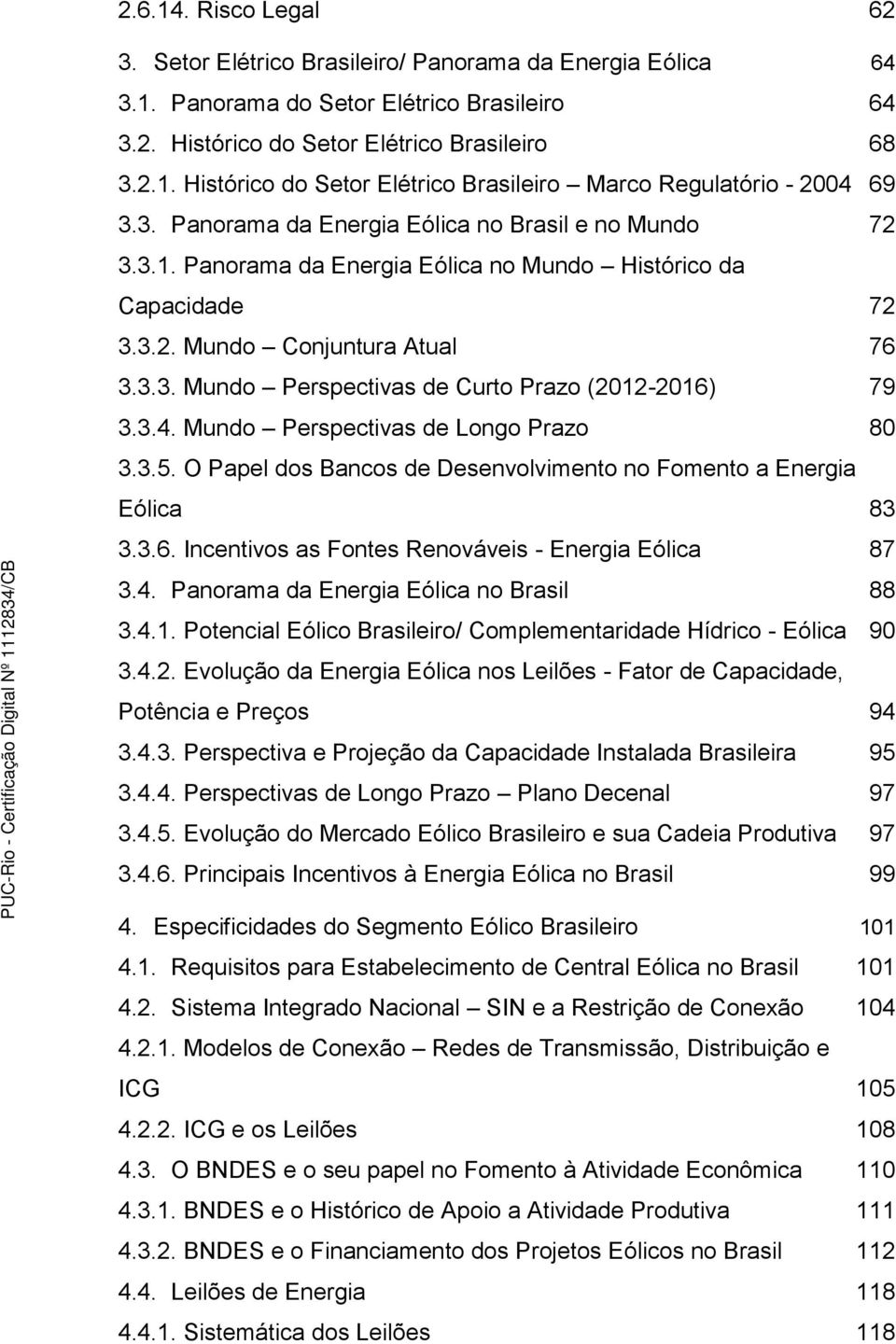 3.4. Mundo Perspectivas de Longo Prazo 80 3.3.5. O Papel dos Bancos de Desenvolvimento no Fomento a Energia Eólica 83 3.3.6. Incentivos as Fontes Renováveis - Energia Eólica 87 3.4. Panorama da Energia Eólica no Brasil 88 3.