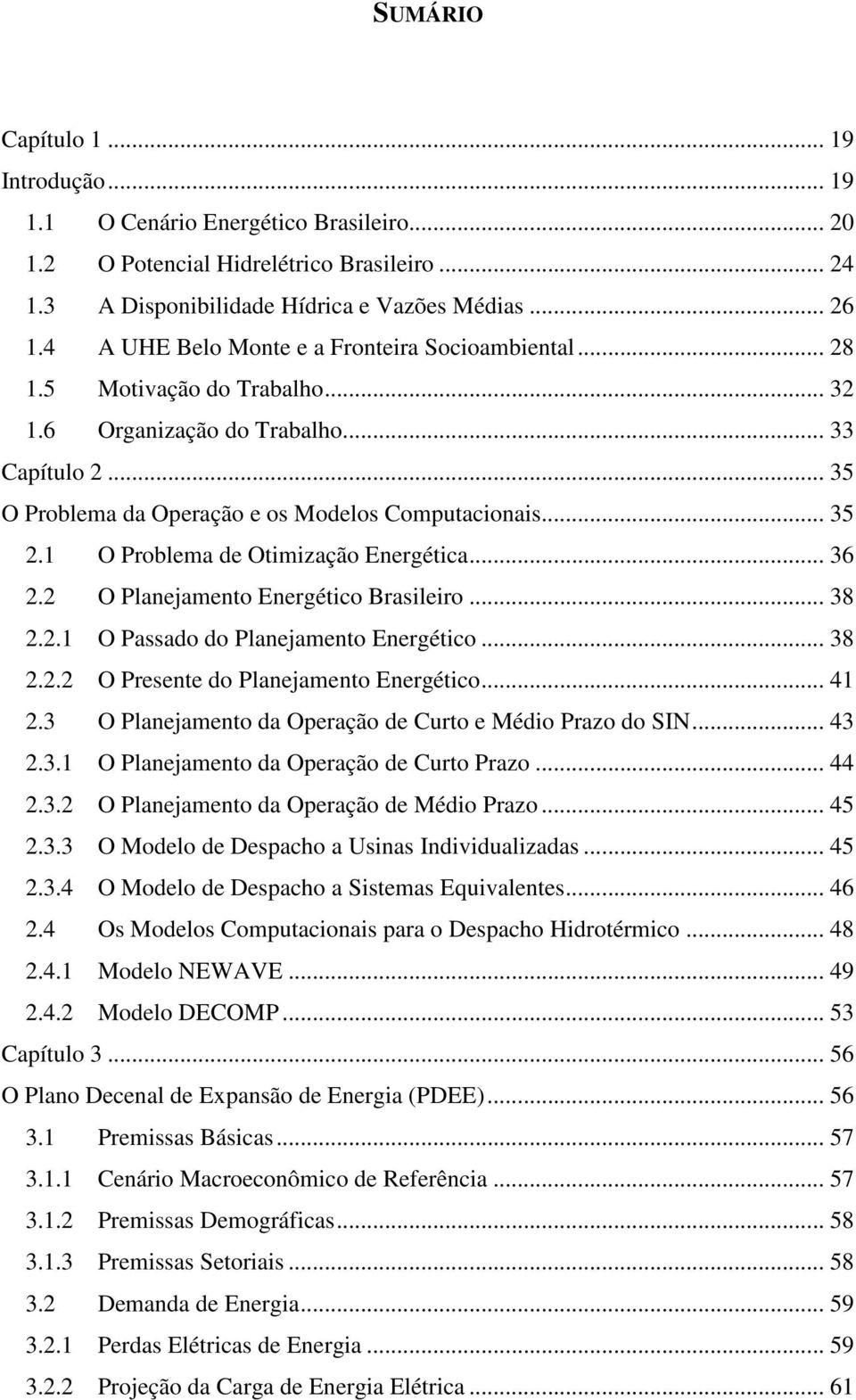 1 O Problema de Otimização Energética... 36 2.2 O Planejamento Energético Brasileiro... 38 2.2.1 O Passado do Planejamento Energético... 38 2.2.2 O Presente do Planejamento Energético... 41 2.