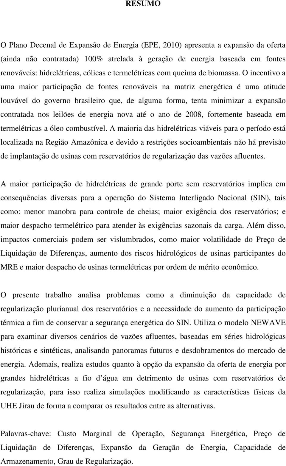 O incentivo a uma maior participação de fontes renováveis na matriz energética é uma atitude louvável do governo brasileiro que, de alguma forma, tenta minimizar a expansão contratada nos leilões de