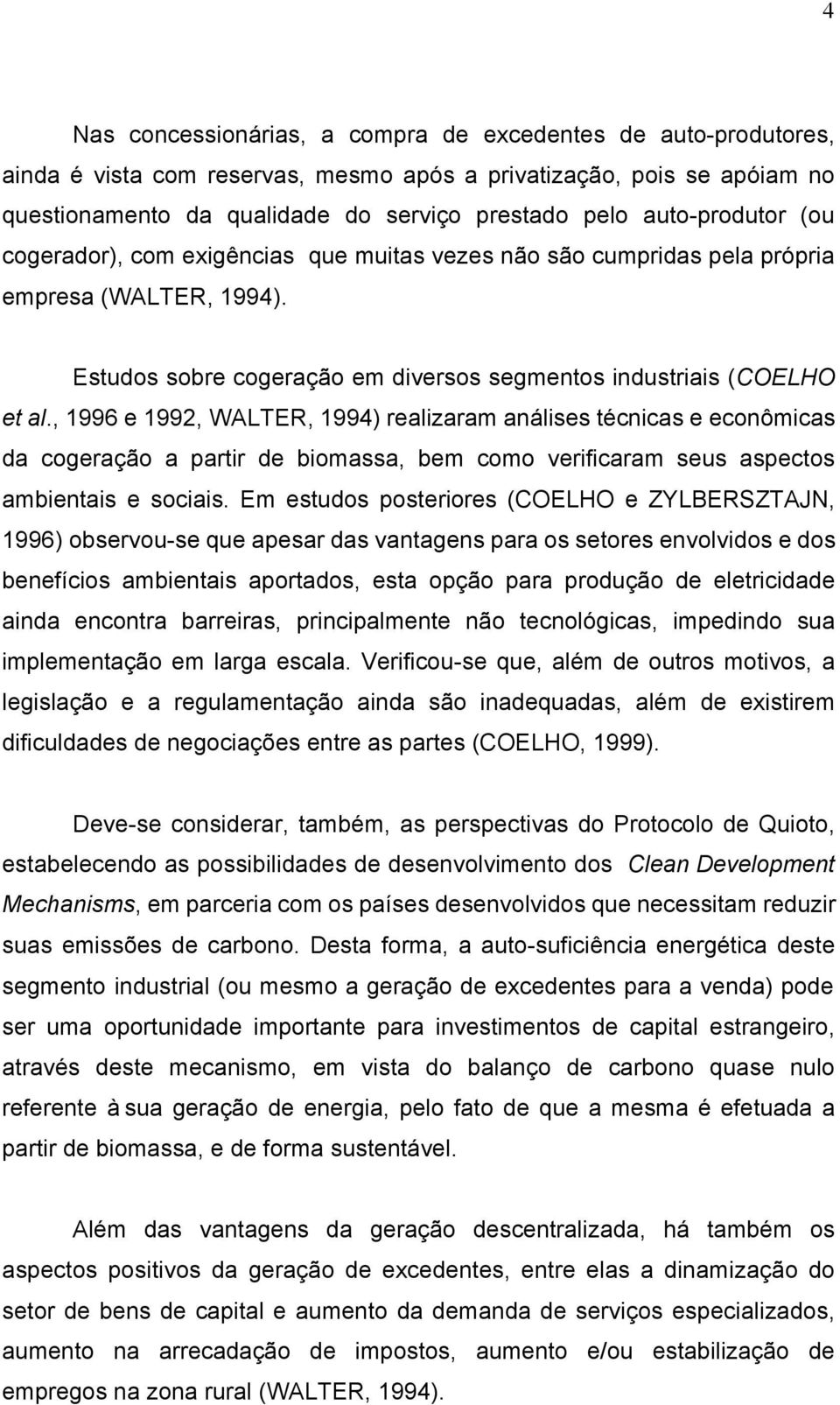 , 1996 e 1992, WALTER, 1994) realizaram análises técnicas e econômicas da cogeração a partir de biomassa, bem como verificaram seus aspectos ambientais e sociais.