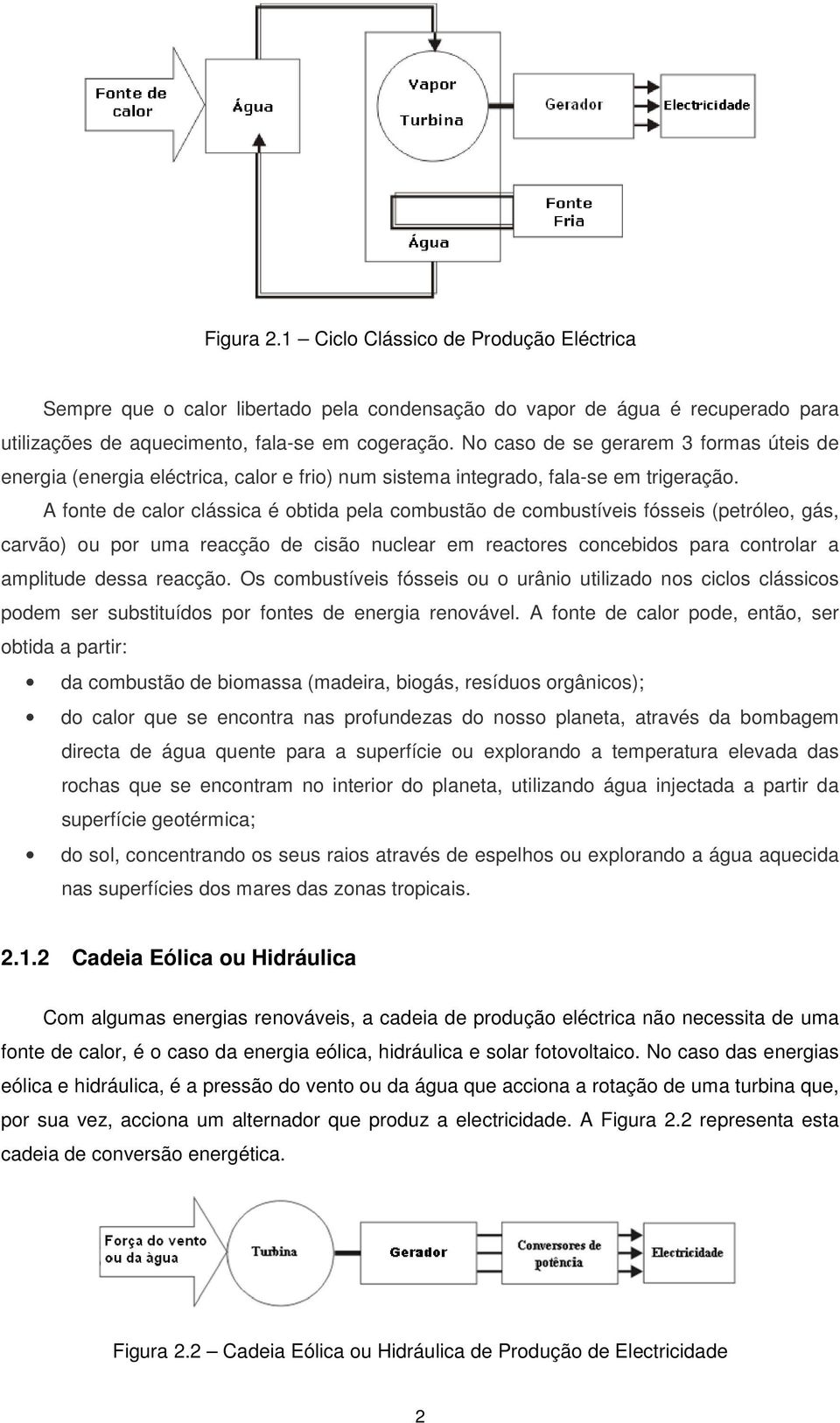 A fonte de calo clássica é obtida pela combustão de combustíveis fósseis (petóleo, gás, cavão) ou po uma eacção de cisão nuclea em eactoes concebidos paa contola a amplitude dessa eacção.