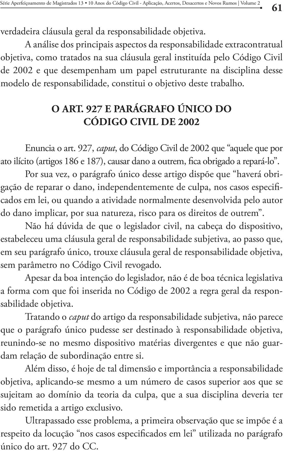 disciplina desse modelo de responsabilidade, constitui o objetivo deste trabalho. O ART. 927 E PARÁGRAFO ÚNICO DO CÓDIGO CIVIL DE 2002 Enuncia o art.