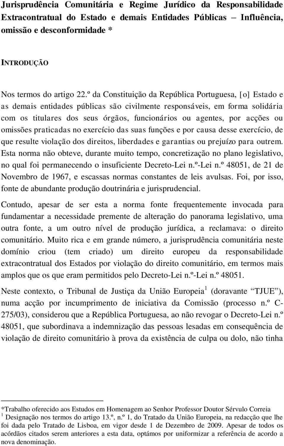 acções ou omissões praticadas no exercício das suas funções e por causa desse exercício, de que resulte violação dos direitos, liberdades e garantias ou prejuízo para outrem.