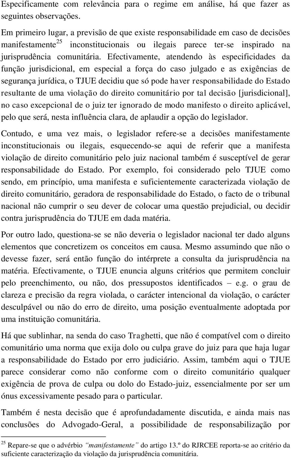 Efectivamente, atendendo às especificidades da função jurisdicional, em especial a força do caso julgado e as exigências de segurança jurídica, o TJUE decidiu que só pode haver responsabilidade do