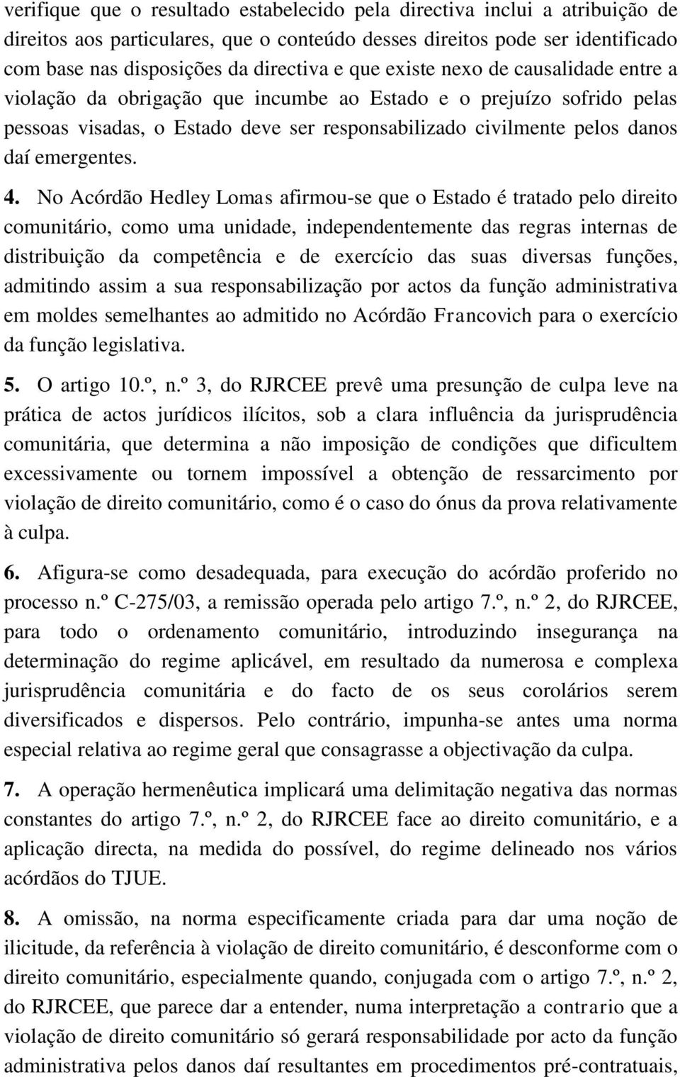 4. No Acórdão Hedley Lomas afirmou-se que o Estado é tratado pelo direito comunitário, como uma unidade, independentemente das regras internas de distribuição da competência e de exercício das suas