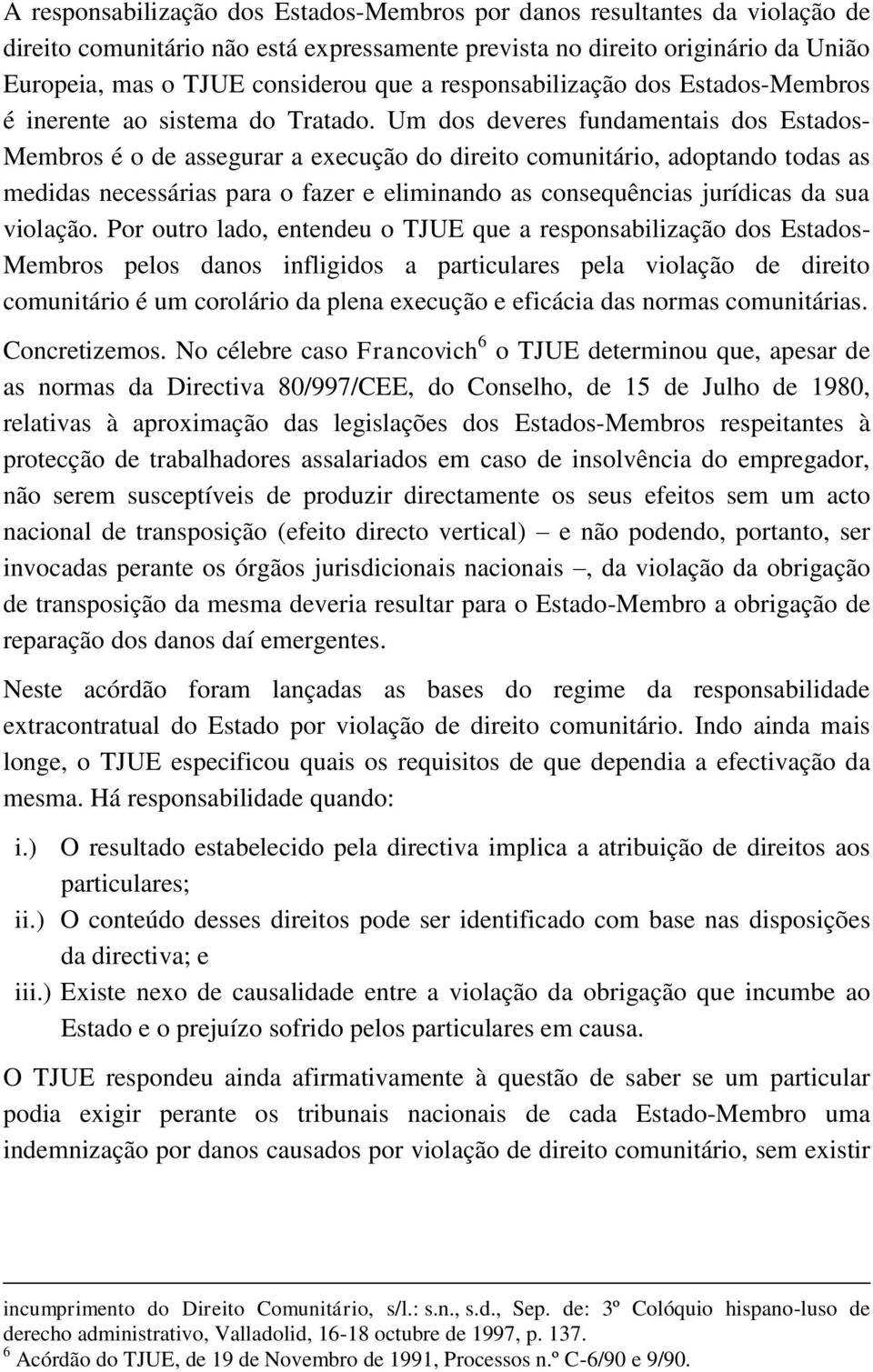 Um dos deveres fundamentais dos Estados- Membros é o de assegurar a execução do direito comunitário, adoptando todas as medidas necessárias para o fazer e eliminando as consequências jurídicas da sua