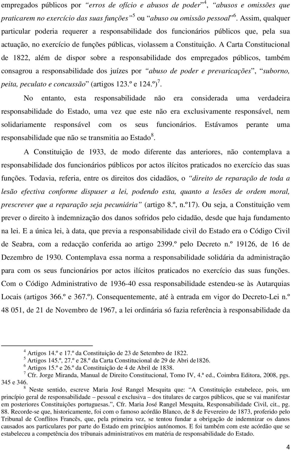 A Carta Constitucional de 1822, além de dispor sobre a responsabilidade dos empregados públicos, também consagrou a responsabilidade dos juízes por abuso de poder e prevaricações, suborno, peita,