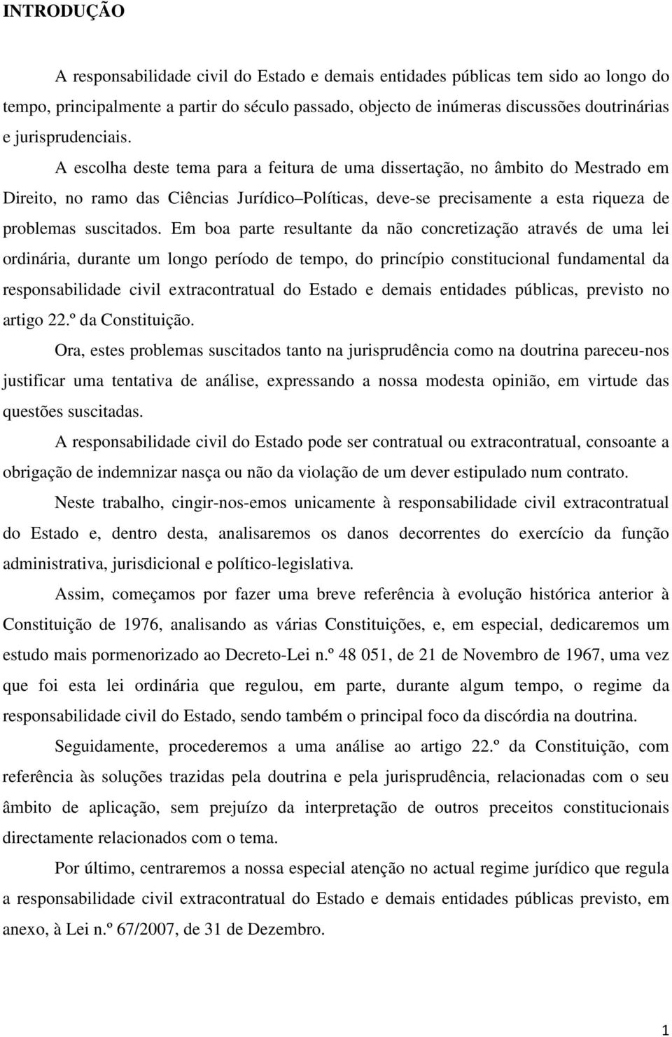 A escolha deste tema para a feitura de uma dissertação, no âmbito do Mestrado em Direito, no ramo das Ciências Jurídico Políticas, deve-se precisamente a esta riqueza de problemas suscitados.