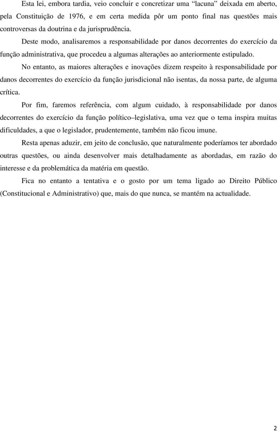 No entanto, as maiores alterações e inovações dizem respeito à responsabilidade por danos decorrentes do exercício da função jurisdicional não isentas, da nossa parte, de alguma crítica.