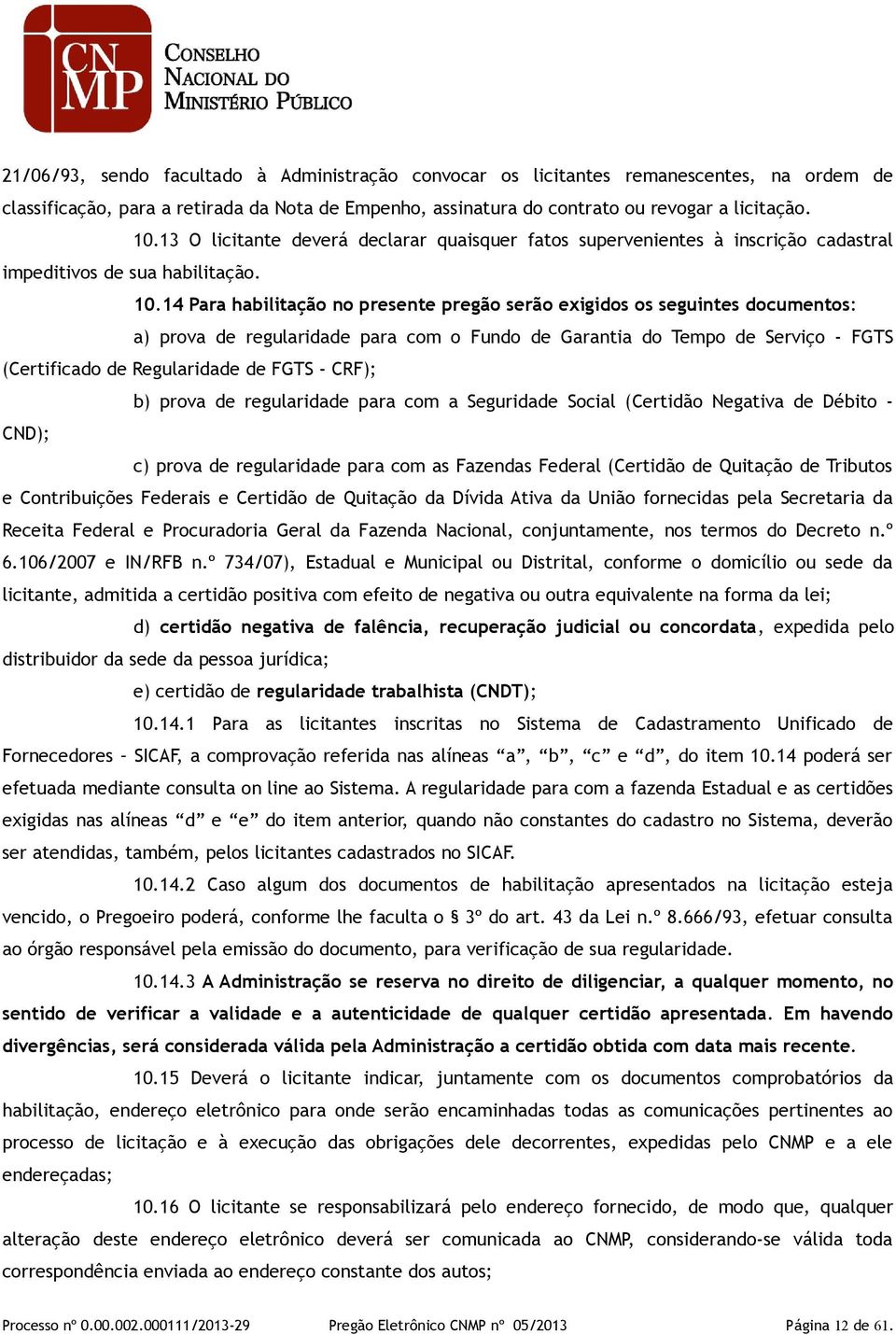 14 Para habilitação no presente pregão serão exigidos os seguintes documentos: a) prova de regularidade para com o Fundo de Garantia do Tempo de Serviço - FGTS (Certificado de Regularidade de FGTS -