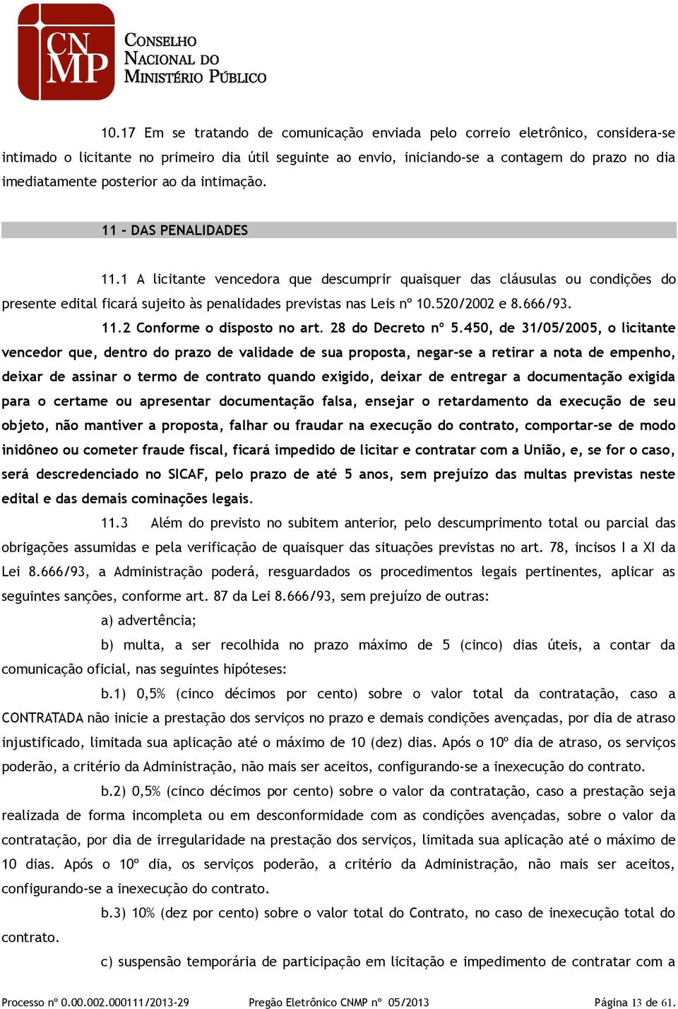 1 A licitante vencedora que descumprir quaisquer das cláusulas ou condições do presente edital ficará sujeito às penalidades previstas nas Leis nº 10.520/2002 e 8.666/93. 11.