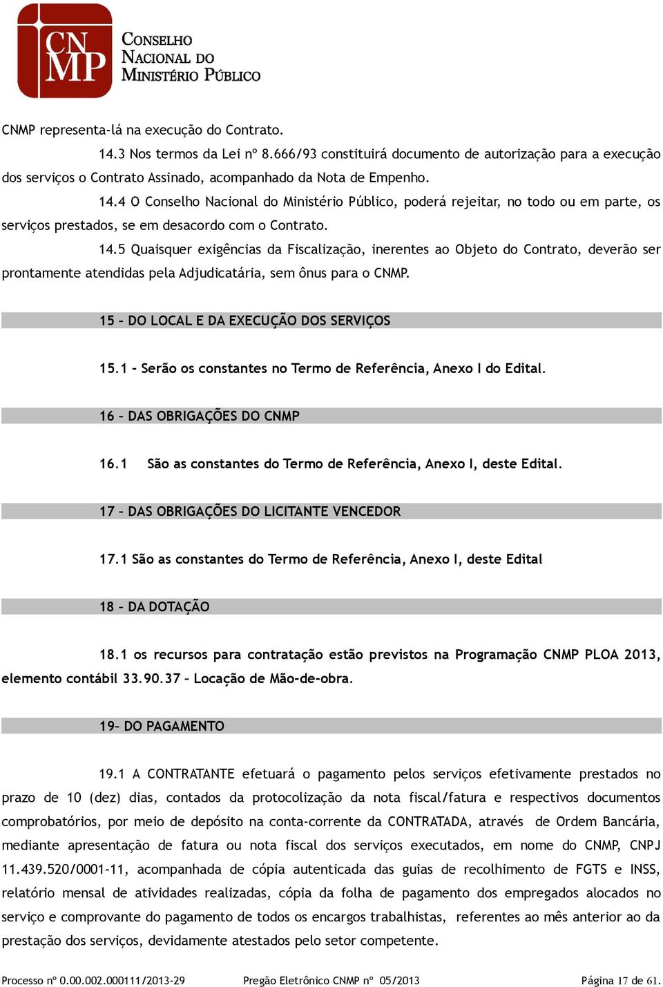 5 Quaisquer exigências da Fiscalização, inerentes ao Objeto do Contrato, deverão ser prontamente atendidas pela Adjudicatária, sem ônus para o CNMP. 15 DO LOCAL E DA EXECUÇÃO DOS SERVIÇOS 15.