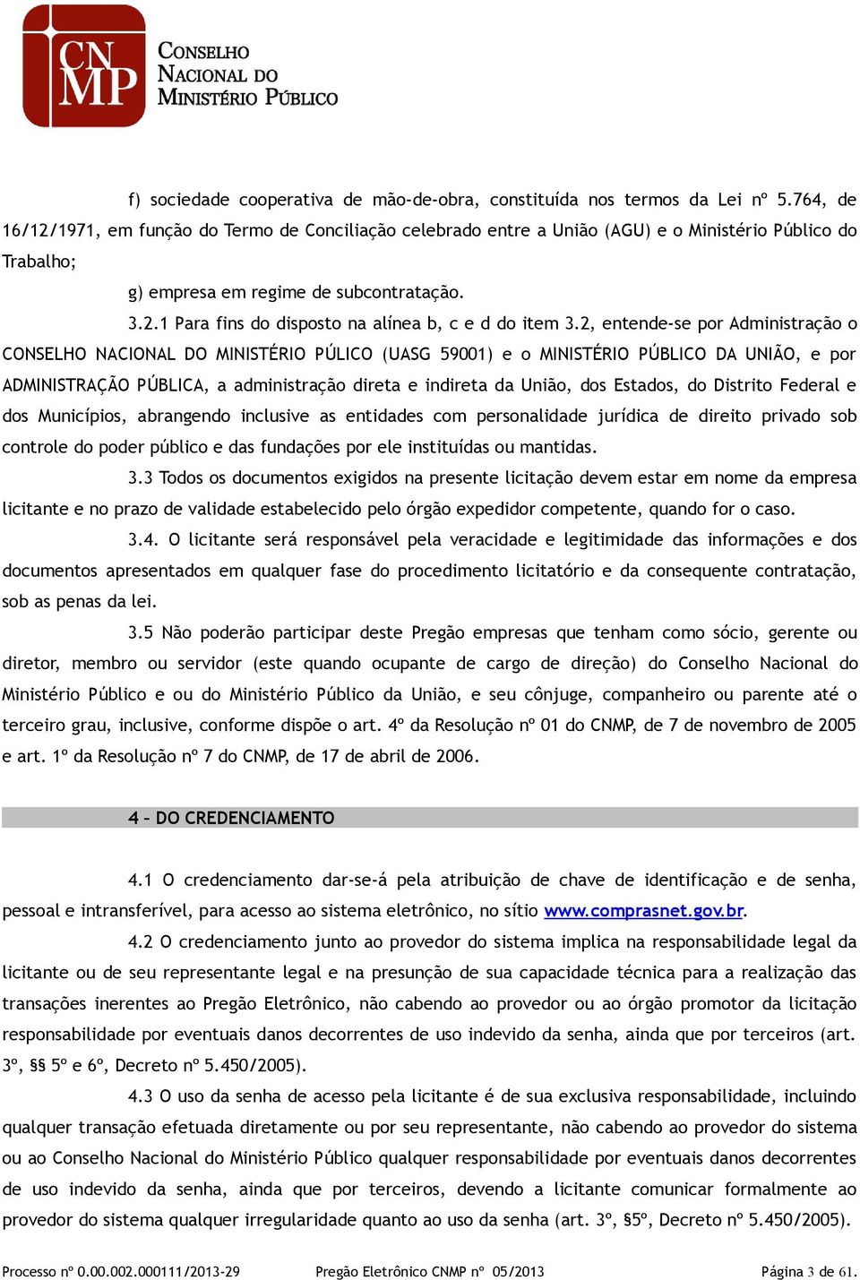 2, entende-se por Administração o CONSELHO NACIONAL DO MINISTÉRIO PÚLICO (UASG 59001) e o MINISTÉRIO PÚBLICO DA UNIÃO, e por ADMINISTRAÇÃO PÚBLICA, a administração direta e indireta da União, dos