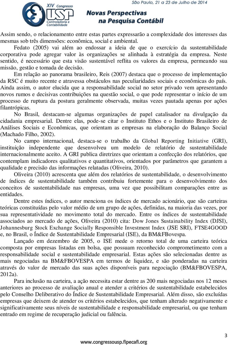 Neste sentido, é necessário que esta visão sustentável reflita os valores da empresa, permeando sua missão, gestão e tomada de decisão.