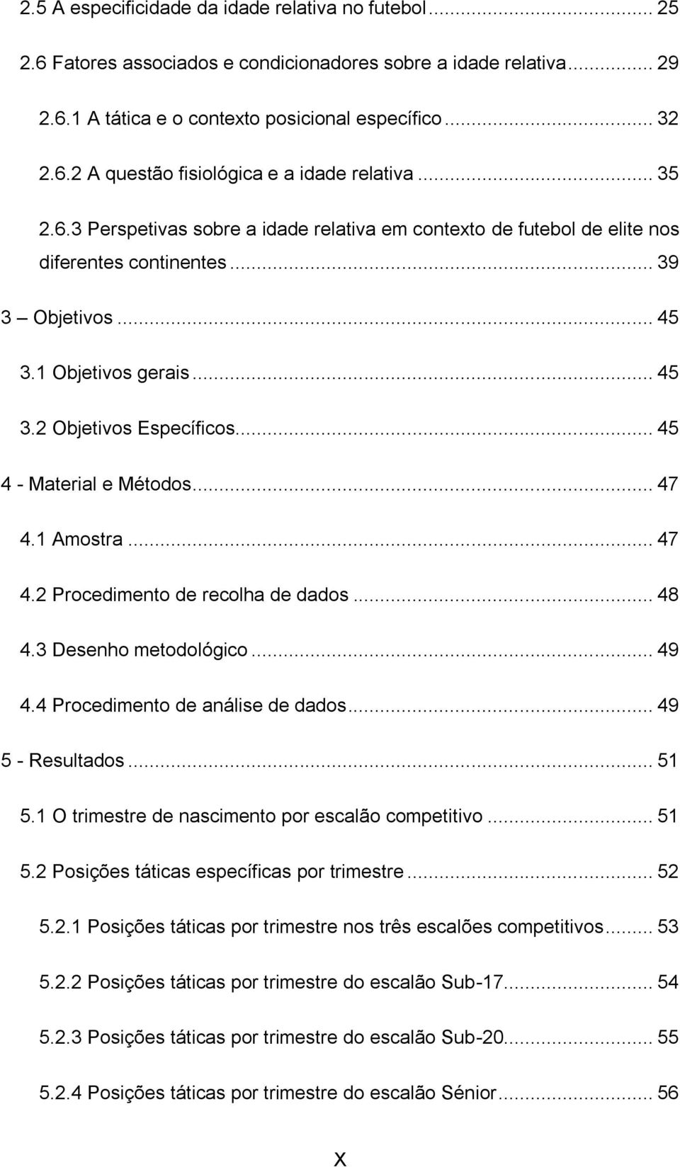 .. 45 4 - Material e Métodos... 47 4.1 Amostra... 47 4.2 Procedimento de recolha de dados... 48 4.3 Desenho metodológico... 49 4.4 Procedimento de análise de dados... 49 5 - Resultados... 51 5.