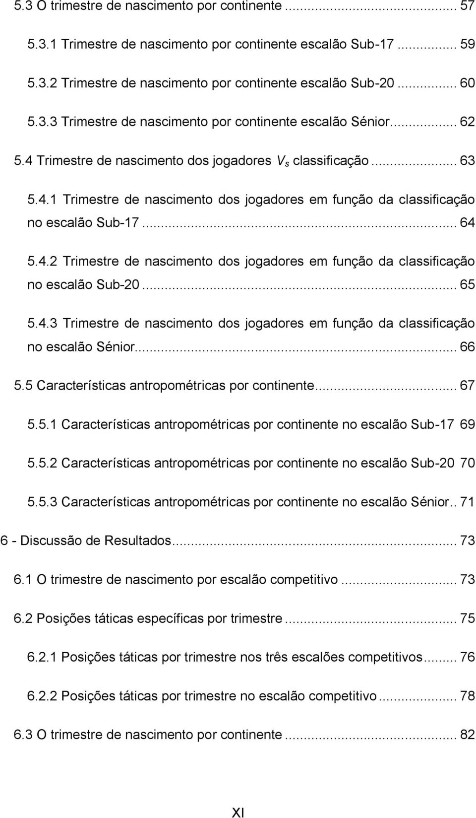 .. 65 5.4.3 Trimestre de nascimento dos jogadores em função da classificação no escalão Sénior... 66 5.5 Características antropométricas por continente... 67 5.5.1 Características antropométricas por continente no escalão Sub-17 69 5.