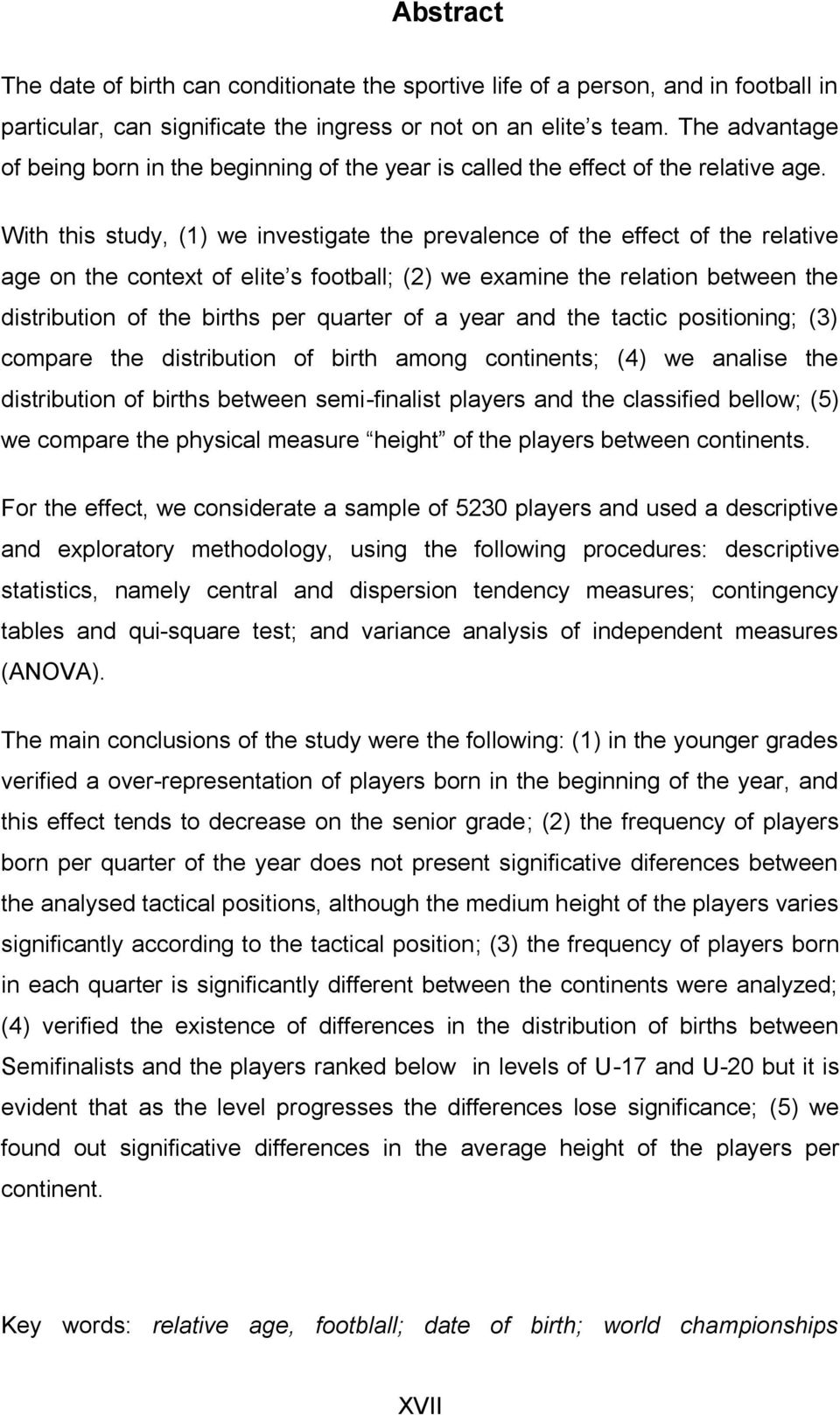 With this study, (1) we investigate the prevalence of the effect of the relative age on the context of elite s football; (2) we examine the relation between the distribution of the births per quarter