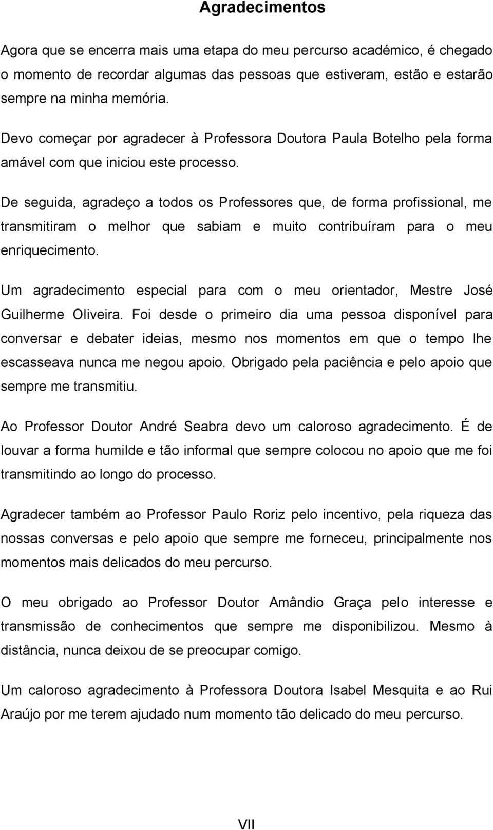 De seguida, agradeço a todos os Professores que, de forma profissional, me transmitiram o melhor que sabiam e muito contribuíram para o meu enriquecimento.